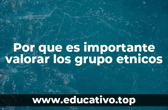Por que es importante valorar los grupo etnicos