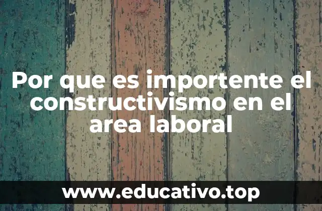 Por que es importente el constructivismo en el area laboral