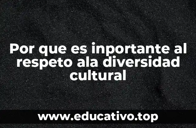 Por que es inportante al respeto ala diversidad cultural