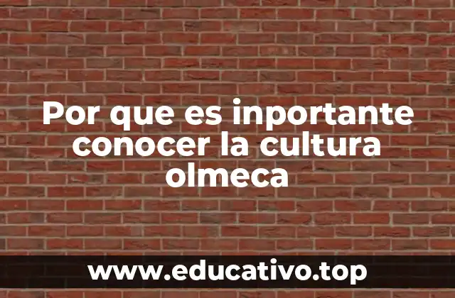 Por que es inportante conocer la cultura olmeca