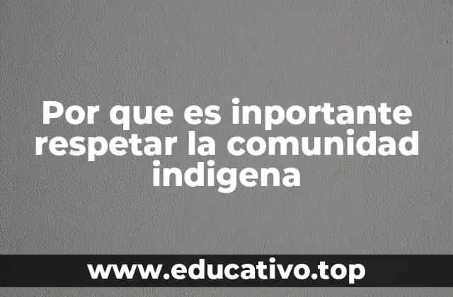 Por que es inportante respetar la comunidad indigena