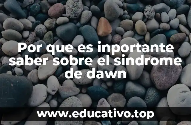 Por que es inportante saber sobre el sindrome de dawn