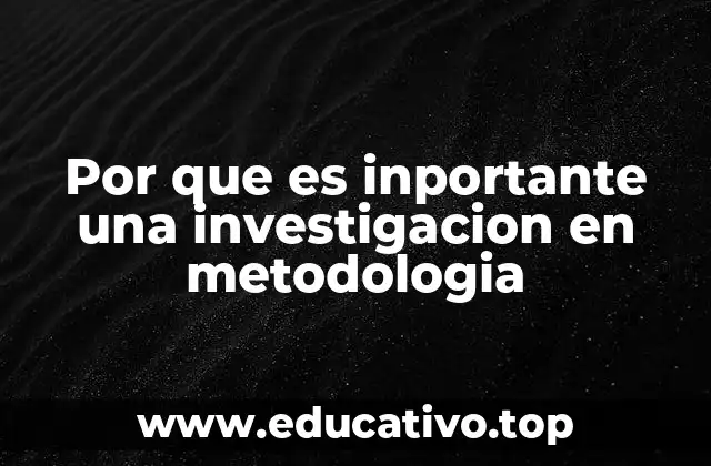 Por que es inportante una investigacion en metodologia