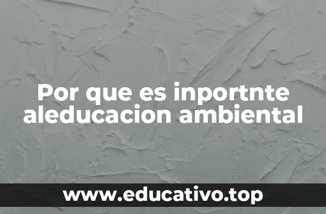 Por que es inportnte aleducacion ambiental