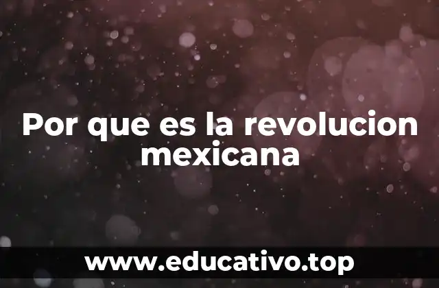 Por que es la revolucion mexicana