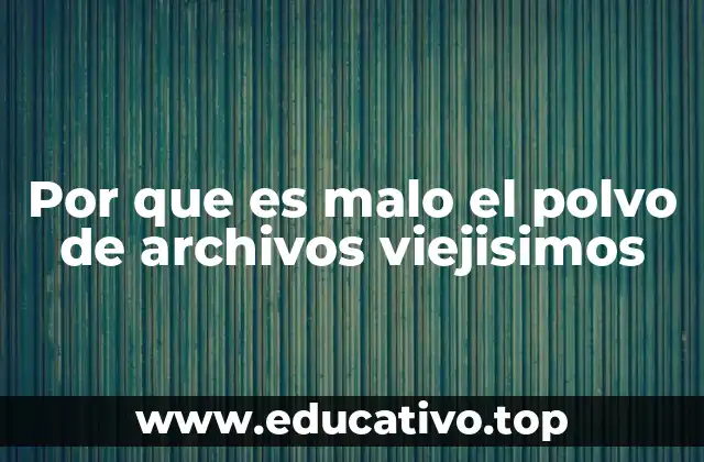 Por que es malo el polvo de archivos viejisimos
