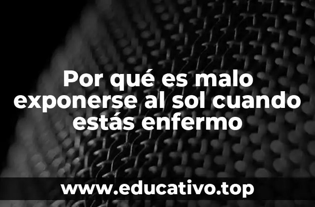 Por qué es malo exponerse al sol cuando estás enfermo