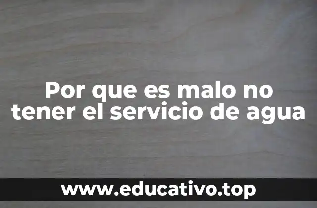 Por que es malo no tener el servicio de agua