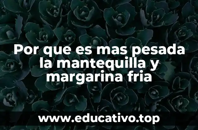 Por que es mas pesada la mantequilla y margarina fria