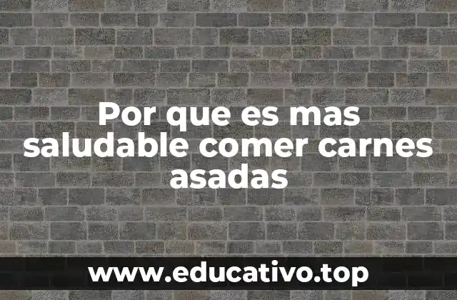 Por que es mas saludable comer carnes asadas