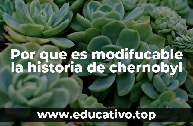 Por que es modifucable la historia de chernobyl