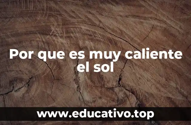 Por que es muy caliente el sol