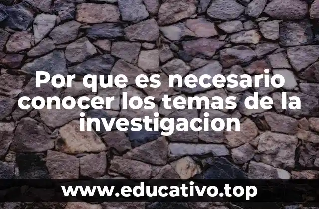 Por que es necesario conocer los temas de la investigacion