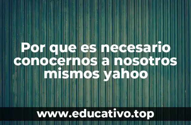 Por que es necesario conocernos a nosotros mismos yahoo