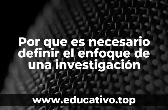 Por que es necesario definir el enfoque de una investigación
