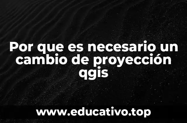 Por que es necesario un cambio de proyección qgis