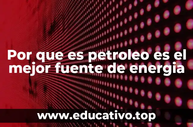 Por que es petroleo es el mejor fuente de energia