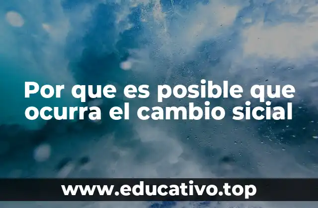 Por que es posible que ocurra el cambio sicial