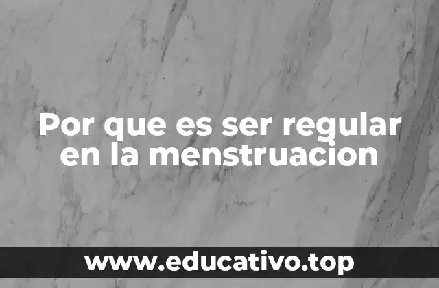 Por que es ser regular en la menstruacion