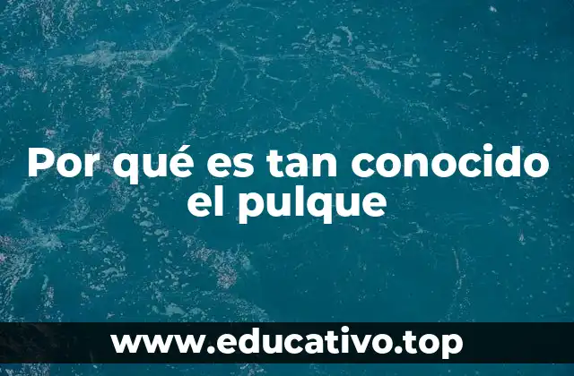 Por qué es tan conocido el pulque