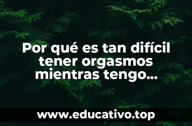 Por qué es tan difícil tener orgasmos mientras tengo relaciones