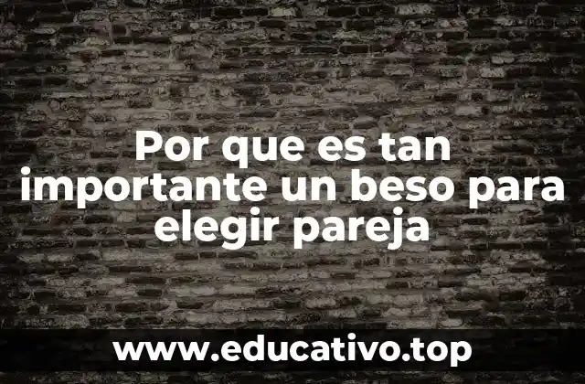 Por que es tan importante un beso para elegir pareja