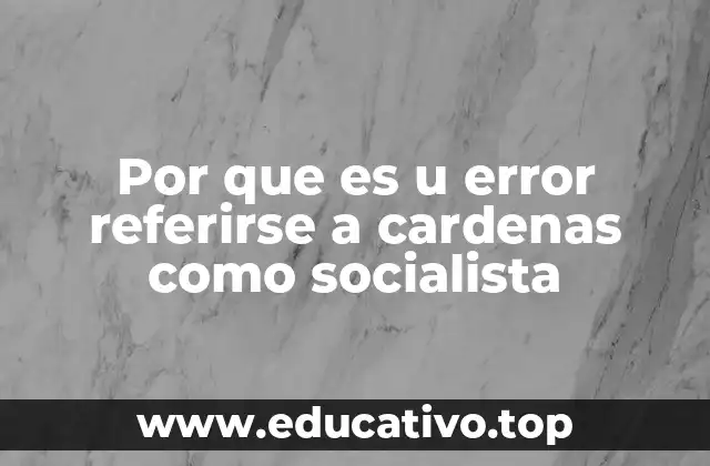 Por que es u error referirse a cardenas como socialista