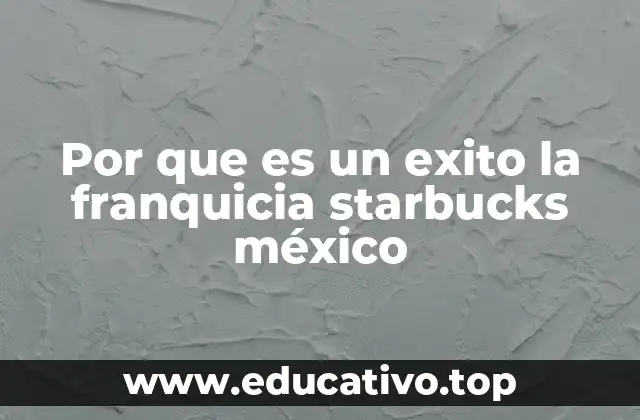 Por que es un exito la franquicia starbucks méxico