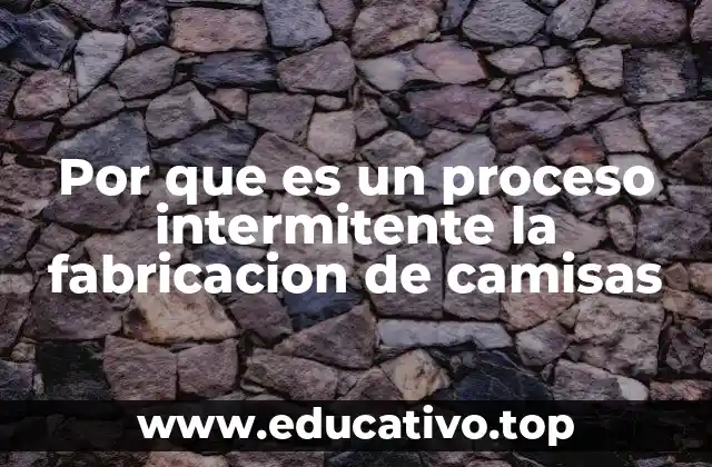 Por que es un proceso intermitente la fabricacion de camisas