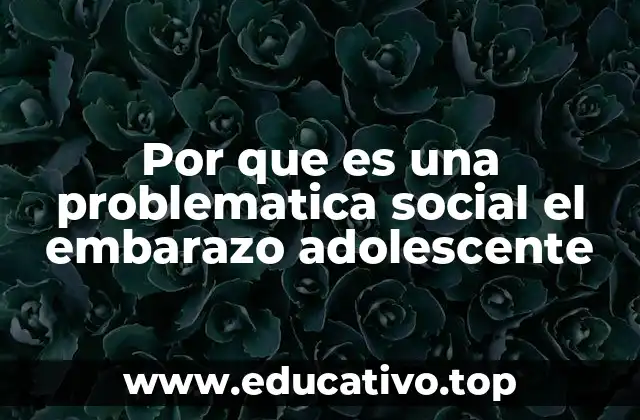 Por que es una problematica social el embarazo adolescente