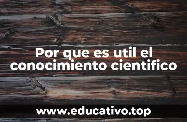 Por que es util el conocimiento cientifico