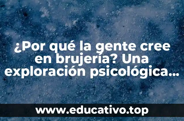 ¿Por qué la gente cree en brujería? Una exploración psicológica y sociológica