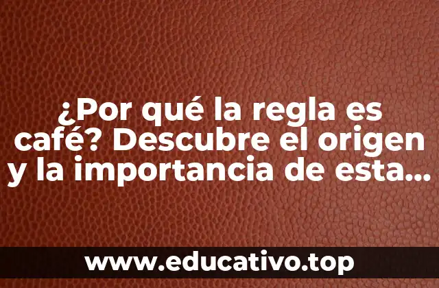 ¿Por qué la regla es café? Descubre el origen y la importancia de esta expresión