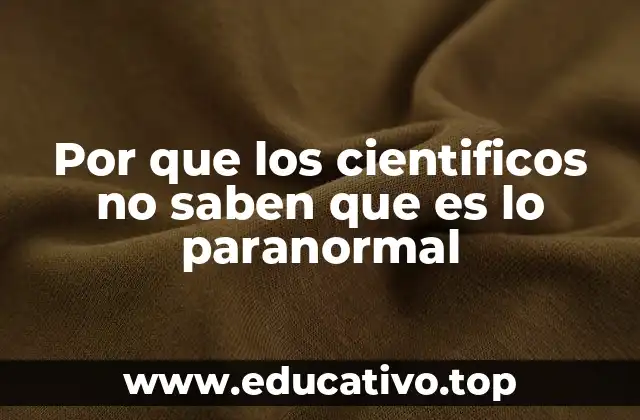 Por que los cientificos no saben que es lo paranormal