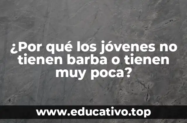 ¿Por qué los jóvenes no tienen barba o tienen muy poca?