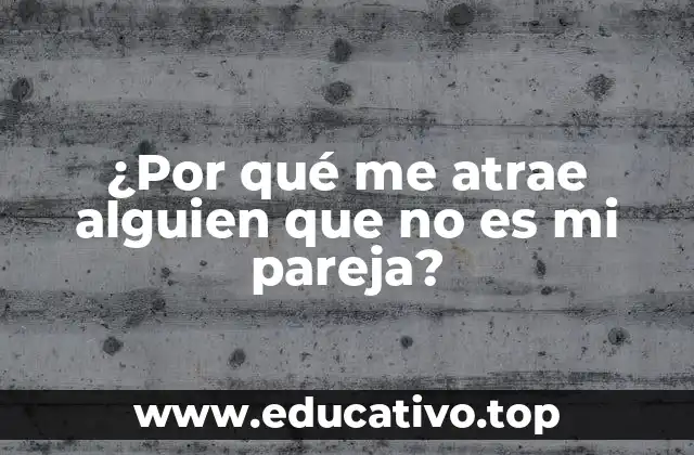 ¿Por qué me atrae alguien que no es mi pareja?