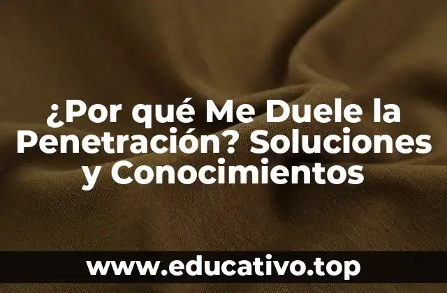 ¿Por qué Me Duele la Penetración? Soluciones y Conocimientos