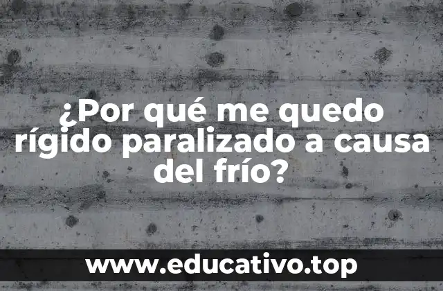 ¿Por qué me quedo rígido paralizado a causa del frío?