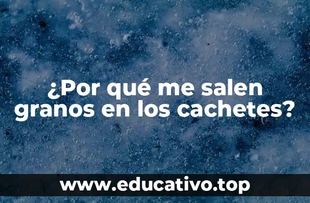 ¿Por qué me salen granos en los cachetes?