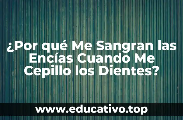 ¿Por qué Me Sangran las Encías Cuando Me Cepillo los Dientes?