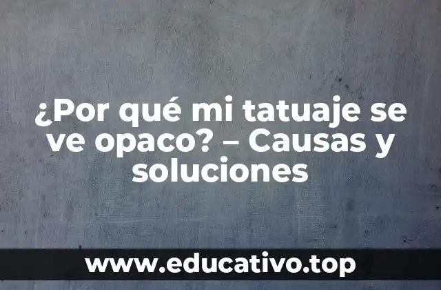 ¿Por qué mi tatuaje se ve opaco? – Causas y soluciones