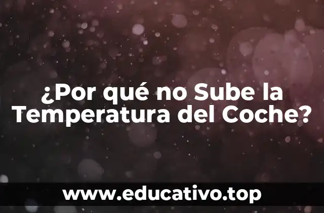 ¿Por qué no Sube la Temperatura del Coche?
