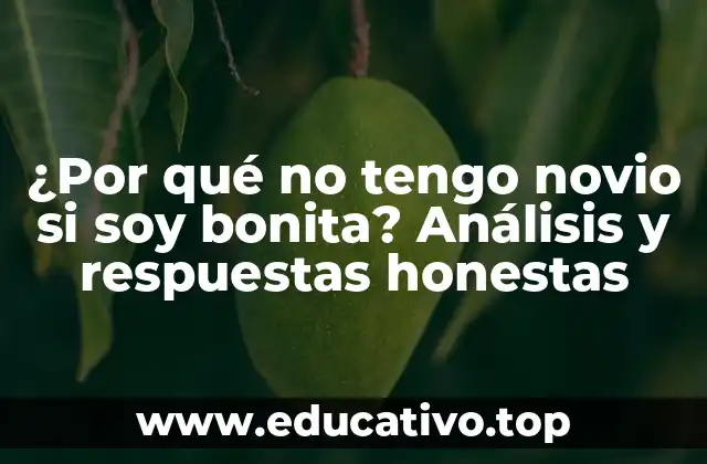 ¿Por qué no tengo novio si soy bonita? Análisis y respuestas honestas