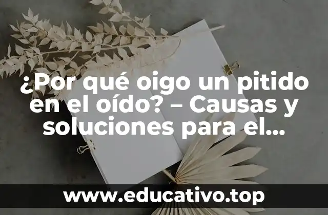 ¿Por qué oigo un pitido en el oído? – Causas y soluciones para el tinnitus