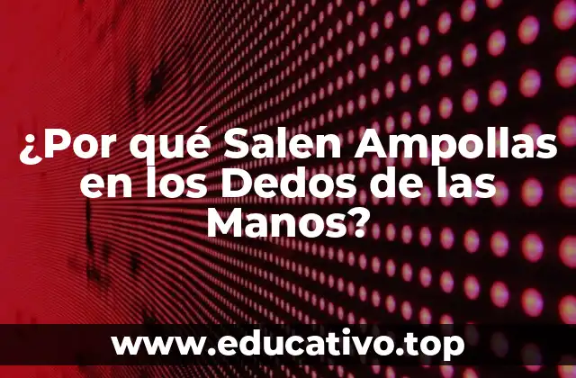 ¿Por qué Salen Ampollas en los Dedos de las Manos?