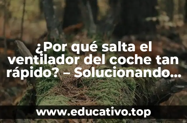 ¿Por qué salta el ventilador del coche tan rápido? – Solucionando el problema de los ventiladores del coche