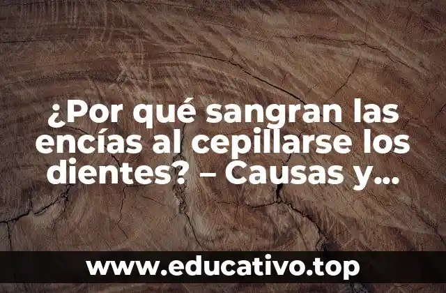 ¿Por qué sangran las encías al cepillarse los dientes? – Causas y Soluciones