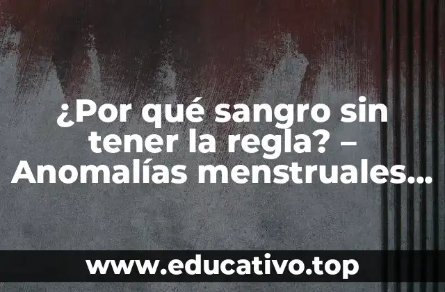 ¿Por qué sangro sin tener la regla? – Anomalías menstruales y causas comunes