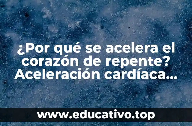 ¿Por qué se acelera el corazón de repente? Aceleración cardíaca repentina