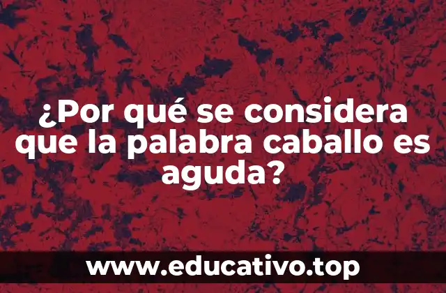 ¿Por qué se considera que la palabra caballo es aguda?